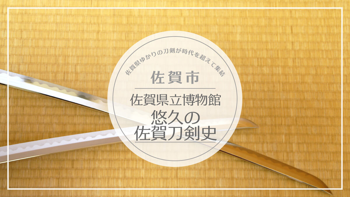 21年 イベント情報 佐賀県立博物館 悠久の佐賀刀剣史 Miranne Saga